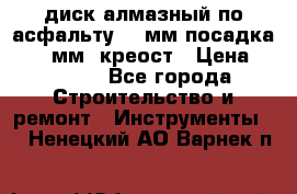 диск алмазный по асфальту 350мм посадка 25,4 мм  креост › Цена ­ 3 000 - Все города Строительство и ремонт » Инструменты   . Ненецкий АО,Варнек п.